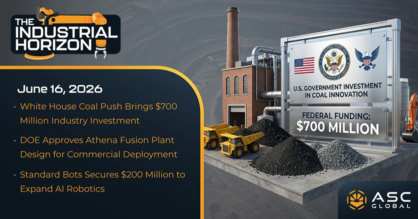Industrial-Horizon-Banner-05 Banner for ASC Global's Industrial Horizon featuring a modern industrial and technology-themed design with imagery representing energy, manufacturing, automation, robotics, industrial equipment, and infrastructure. The banner highlights key industry developments including a $700 million U.S. coal industry investment, Athena Fusion Plant approval, Standard Bots' $200 million AI robotics expansion, Zinkteknik's smart manufacturing initiative, Platte River's acquisition of Tallman Equipment, Dana and Eaton Mobility's $5.1 billion merger, and other important news affecting the industrial, manufacturing, semiconductor, and electronics markets.